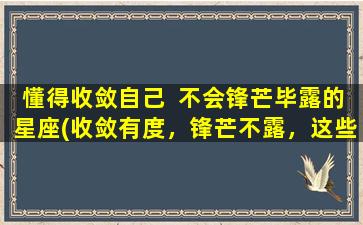 懂得收敛自己  不会锋芒毕露的星座(收敛有度，锋芒不露，这些星座zui懂得把握分寸)